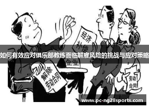 如何有效应对俱乐部教练面临解雇风险的挑战与应对策略 如何有效应对俱乐部教练面临解雇风险的挑战与应对策略