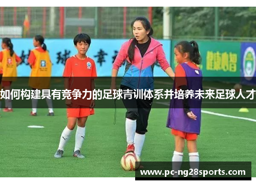 如何构建具有竞争力的足球青训体系并培养未来足球人才