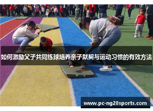 如何激励父子共同练球培养亲子默契与运动习惯的有效方法