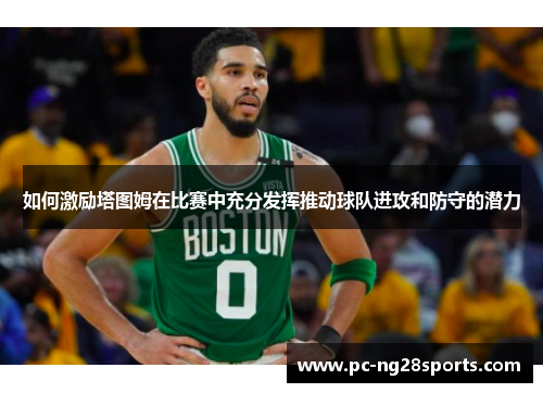 如何激励塔图姆在比赛中充分发挥推动球队进攻和防守的潜力