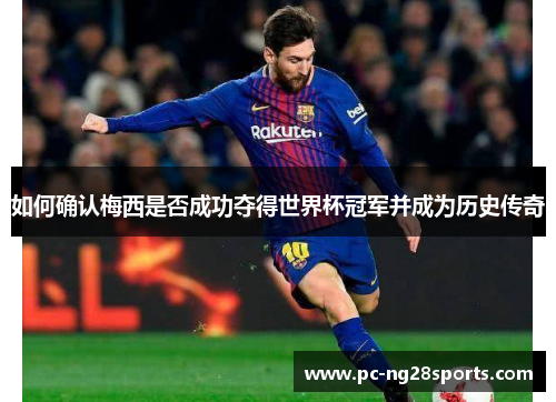 如何确认梅西是否成功夺得世界杯冠军并成为历史传奇