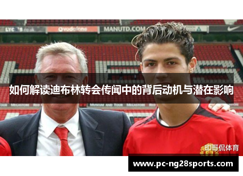 如何解读迪布林转会传闻中的背后动机与潜在影响