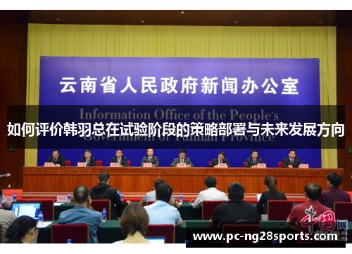 如何评价韩羽总在试验阶段的策略部署与未来发展方向 如何评价韩羽总在试验阶段的策略部署与未来发展方向