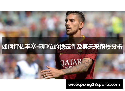如何评估丰塞卡帅位的稳定性及其未来前景分析
