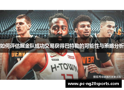 如何评估掘金队成功交易获得巴特勒的可能性与策略分析 如何评估掘金队成功交易获得巴特勒的可能性与策略分析