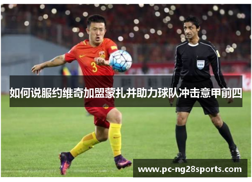 如何说服约维奇加盟蒙扎并助力球队冲击意甲前四