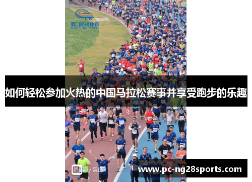 如何轻松参加火热的中国马拉松赛事并享受跑步的乐趣 如何轻松参加火热的中国马拉松赛事并享受跑步的乐趣