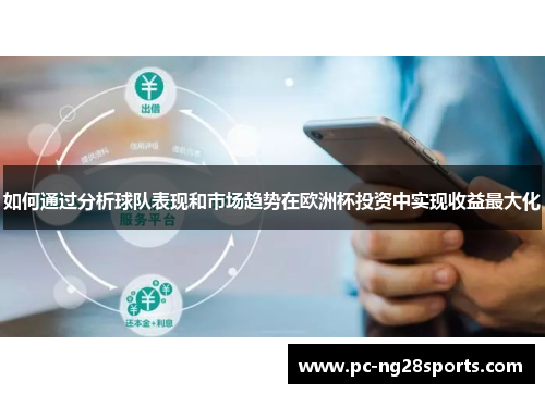 如何通过分析球队表现和市场趋势在欧洲杯投资中实现收益最大化 如何通过分析球队表现和市场趋势在欧洲杯投资中实现收益最大化