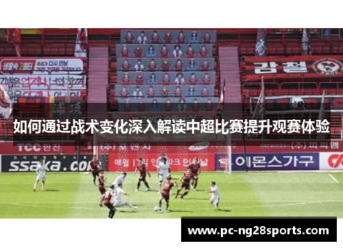 如何通过战术变化深入解读中超比赛提升观赛体验