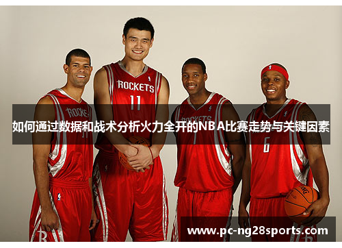 如何通过数据和战术分析火力全开的NBA比赛走势与关键因素