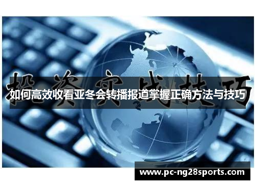如何高效收看亚冬会转播报道掌握正确方法与技巧