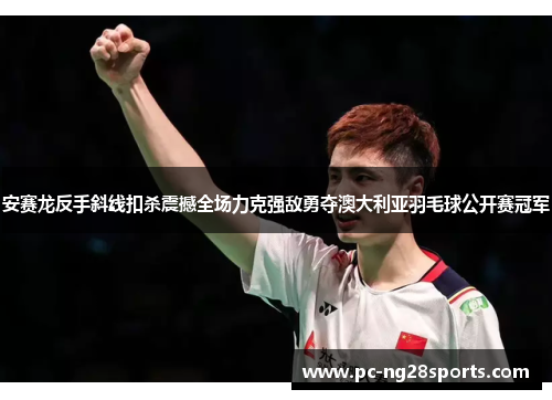 安赛龙反手斜线扣杀震撼全场力克强敌勇夺澳大利亚羽毛球公开赛冠军 安赛龙反手斜线扣杀震撼全场力克强敌勇夺澳大利亚羽毛球公开赛冠军