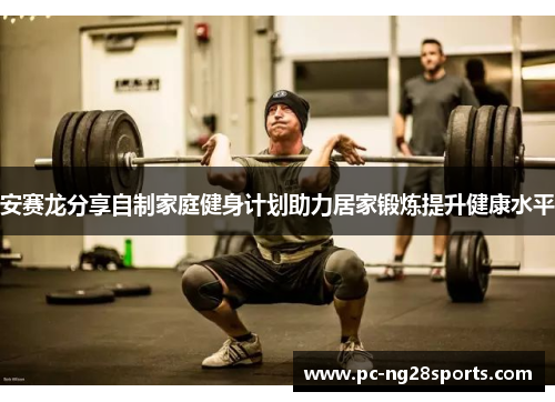 安赛龙分享自制家庭健身计划助力居家锻炼提升健康水平 安赛龙分享自制家庭健身计划助力居家锻炼提升健康水平