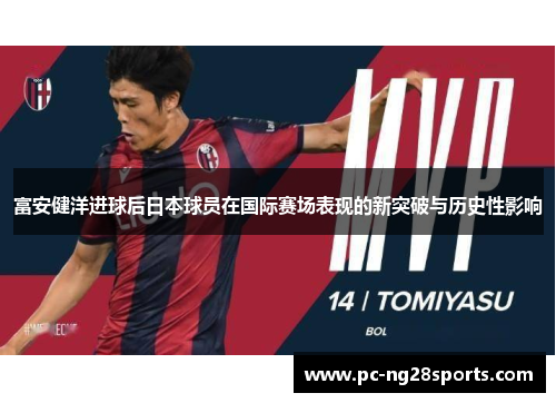 富安健洋进球后日本球员在国际赛场表现的新突破与历史性影响