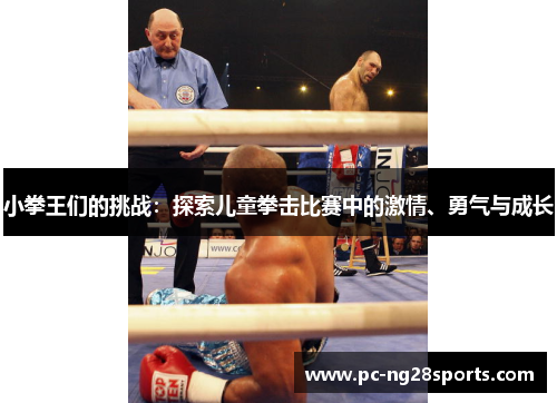 小拳王们的挑战:探索儿童拳击比赛中的激情、勇气与成长 小拳王们的挑战:探索儿童拳击比赛中的激情、勇气与成长