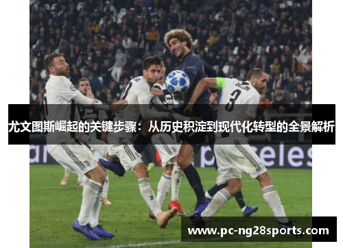 尤文图斯崛起的关键步骤：从历史积淀到现代化转型的全景解析