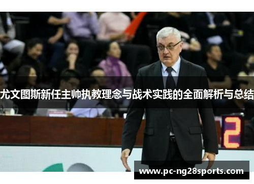 尤文图斯新任主帅执教理念与战术实践的全面解析与总结 尤文图斯新任主帅执教理念与战术实践的全面解析与总结