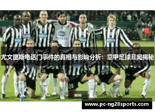 尤文图斯电话门事件的真相与影响分析:意甲足球丑闻揭秘 尤文图斯电话门事件的真相与影响分析:意甲足球丑闻揭秘