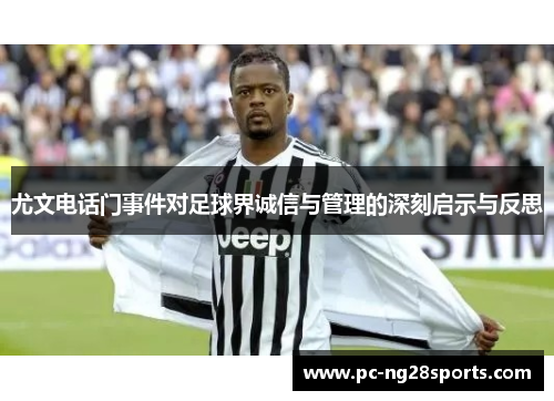 尤文电话门事件对足球界诚信与管理的深刻启示与反思